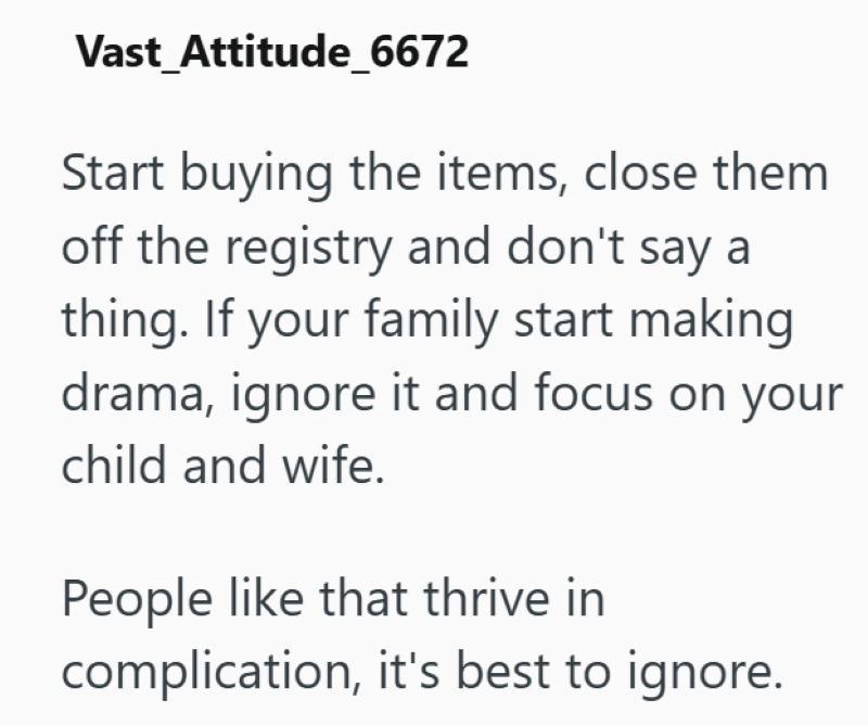 Vast_Attitude_6672 Start buying the items, close them off the registry and don't say a thing. If your family start making drama, ignore it and focus on your child and wife. People like that thrive in complication, it's best to ignore.