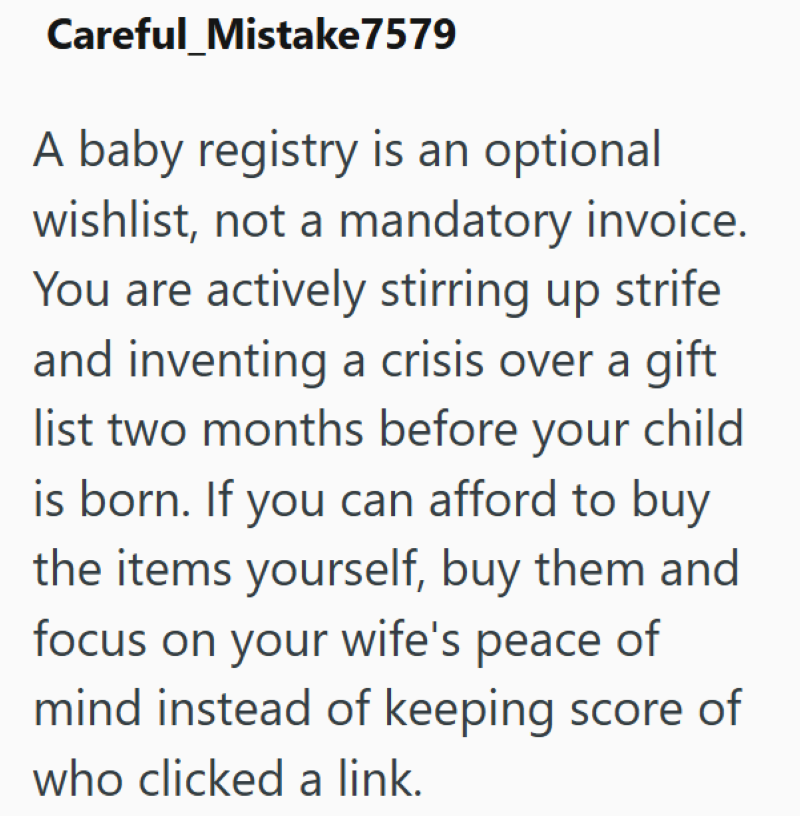Careful_Mistake7579 A baby registry is an optional wishlist, not a mandatory invoice. You are actively stirring up strife and inventing a crisis over a gift list two months before your child is born. If you can afford to buy the items yourself, buy them and focus on your wife's peace of mind instead of keeping score of who clicked a link.