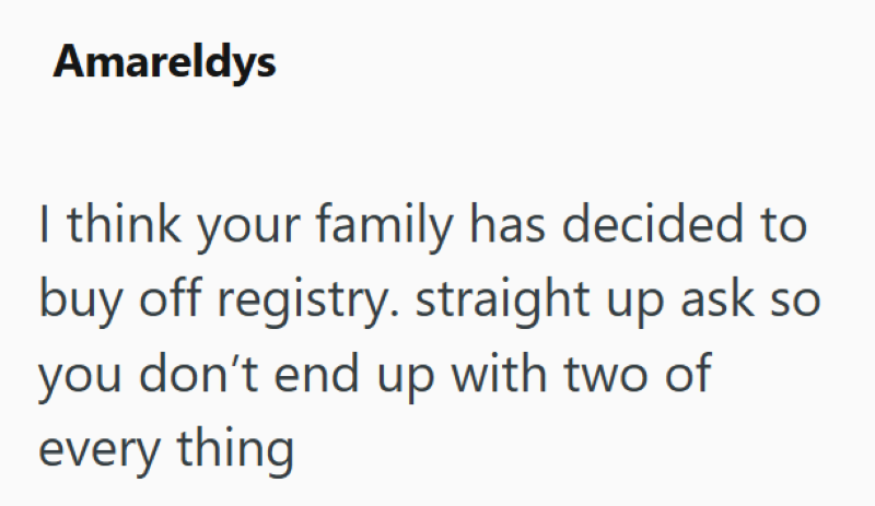 Amareldys I think your family has decided to buy off registry. straight up ask so you don't end up with two of every thing