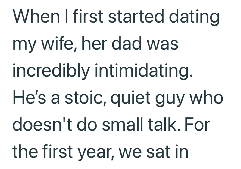 When I first started dating my wife, her dad was incredibly intimidating. He's a stoic, quiet guy who doesn't do small talk. For the first year, we sat in