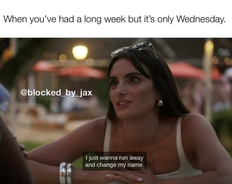 When you've had a long week but it's only Wednesday. @blocked_by_jax I just wanna run away and change my name.