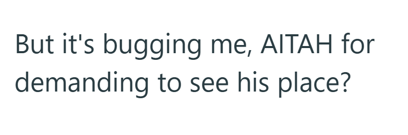 But it's bugging me, AITAH for demanding to see his place?