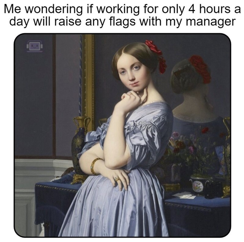 Me wondering if working for only 4 hours a day will raise any flags with my manager