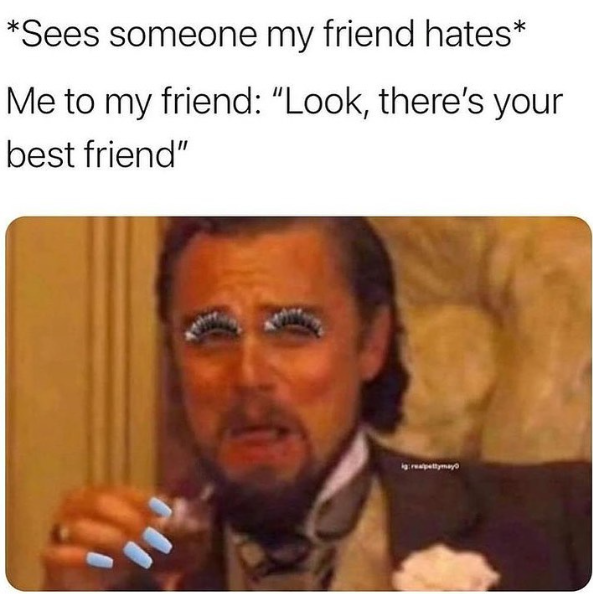 *Sees someone my friend hates* Me to my friend: "Look, there's your best friend" ig: realpettymay
