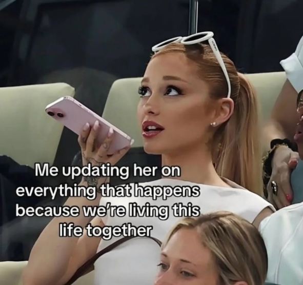 Me updating her on everything that happens because we're living this life together