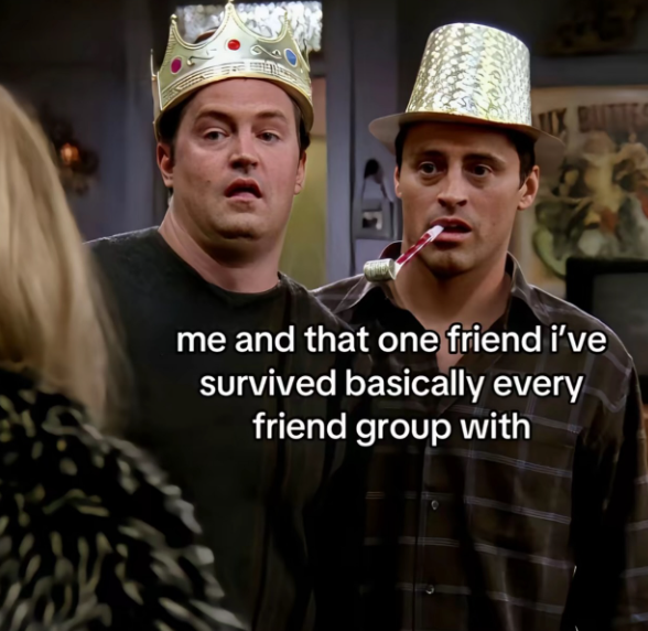 me and that one friend i've survived basically every friend group with