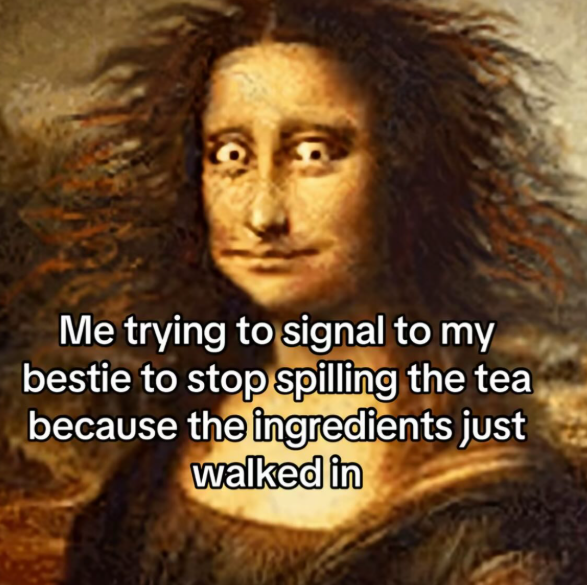 Me trying to signal to my bestie to stop spilling the tea because the ingredients just walked in