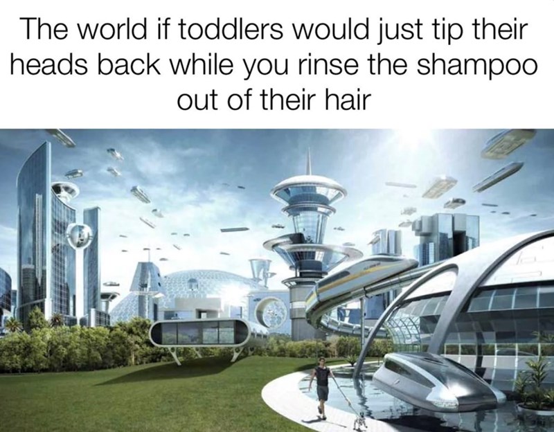 The world if toddlers would just tip their heads back while you rinse the shampoo out of their hair