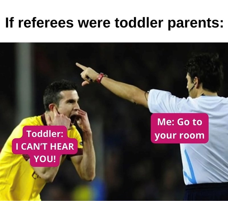 If referees were toddler parents: Me: Go to Toddler: I CAN'T HEAR your room YOU!