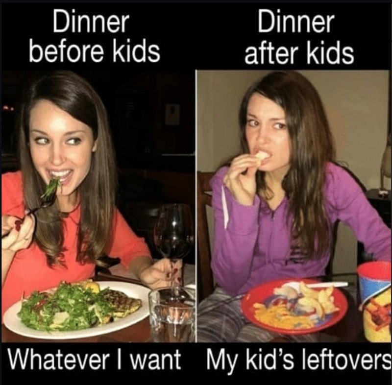 Dinner before kids Dinner after kids Whatever I want My kid's leftovers
