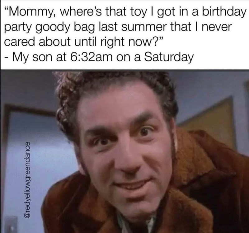 @redyellowgreendance "Mommy, where's that toy I got in a birthday party goody bag last summer that I never cared about until right now?" - My son at 6:32am on a Saturday