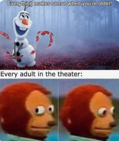 Everything makes sense when you're older! Every adult in the theater: