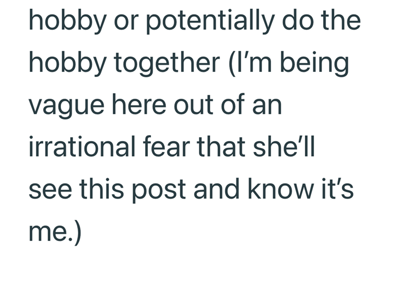 hobby or potentially do the hobby together (I'm being vague here out of an irrational fear that she'll see this post and know it's me.)