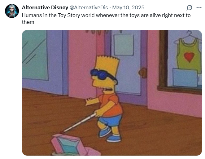 Alternative Disney @Alternative Dis - May 10, 2025 Humans in the Toy Story world whenever the toys are alive right next to them