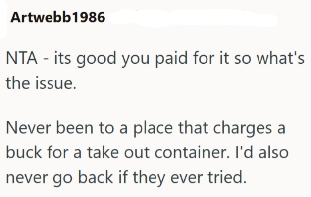 Artwebb1986 NTA - its good you paid for it so what's the issue. Never been to a place that charges a buck for a take out container. I'd also never go back if they ever tried.