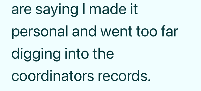 are saying I made it personal and went too far digging into the coordinators records.