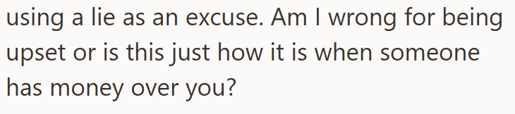 using a lie as an excuse. Am I wrong for being upset or is this just how it is when someone has money over you?