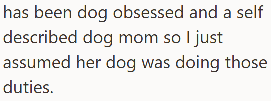 has been dog obsessed and a self described dog mom so I just assumed her dog was doing those duties.
