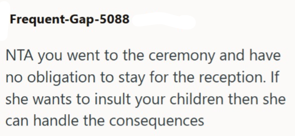 Frequent-Gap-5088 NTA you went to the ceremony and have no obligation to stay for the reception. If she wants to insult your children then she can handle the consequences