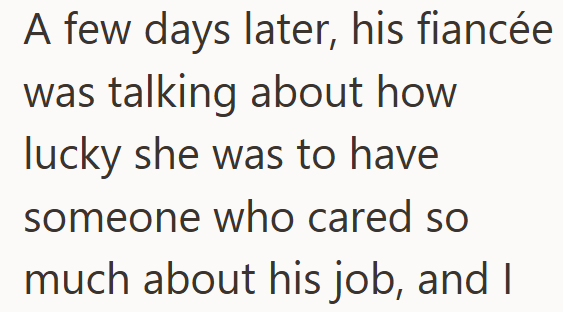 A few days later, his fiancée was talking about how lucky she was to have someone who cared so much about his job, and I