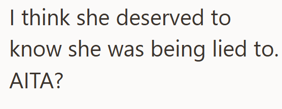 I think she deserved to know she was being lied to. AITA?