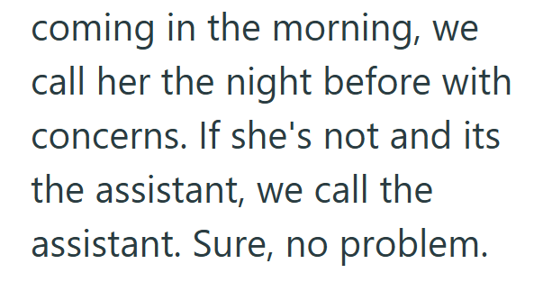 coming in the morning, we call her the night before with concerns. If she's not and its the assistant, we call the assistant. Sure, no problem.