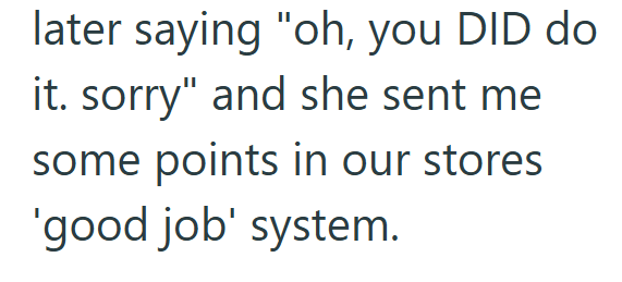 later saying "oh, you DID do it. sorry" and she sent me some points in our stores 'good job' system.