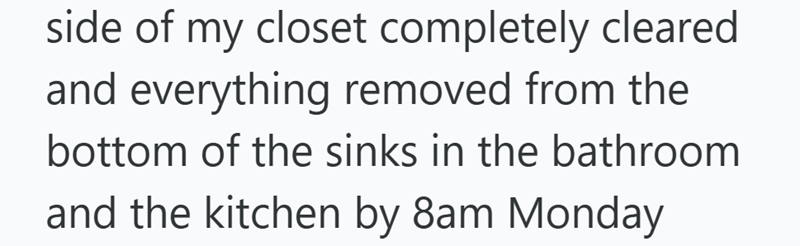 side of my closet completely cleared and everything removed from the bottom of the sinks in the bathroom and the kitchen by 8am Monday