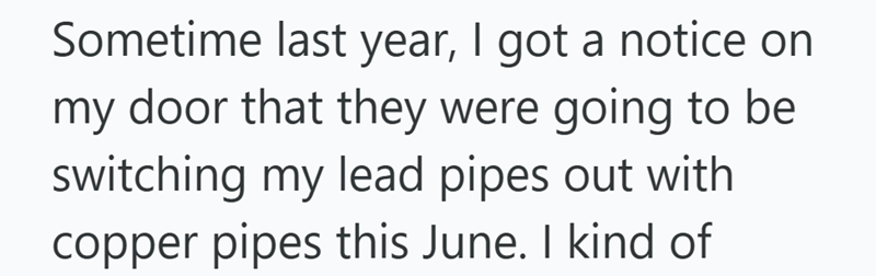 Sometime last year, I got a notice on my door that they were going to be switching my lead pipes out with copper pipes this June. I kind of