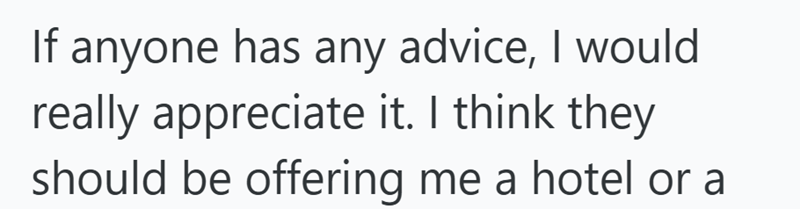 If anyone has any advice, I would really appreciate it. I think they should be offering me a hotel or a