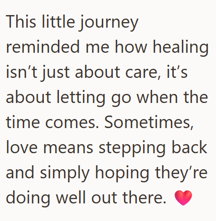 This little journey reminded me how healing isn't just about care, it's about letting go when the time comes. Sometimes, love means stepping back and simply hoping they're doing well out there.