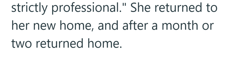 strictly professional." She returned to her new home, and after a month or two returned home.