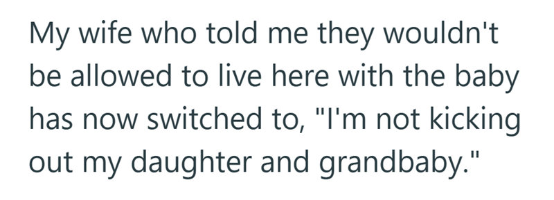 My wife who told me they wouldn't be allowed to live here with the baby has now switched to, "I'm not kicking out my daughter and grandbaby."