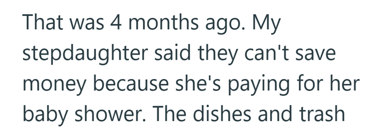 That was 4 months ago. My stepdaughter said they can't save money because she's paying for her baby shower. The dishes and trash