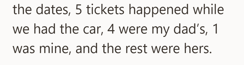 the dates, 5 tickets happened while we had the car, 4 were my dad's, 1 was mine, and the rest were hers.