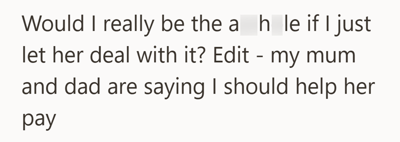 Would I really be the a_h_le if I just let her deal with it? Edit - my mum and dad are saying I should help her pay