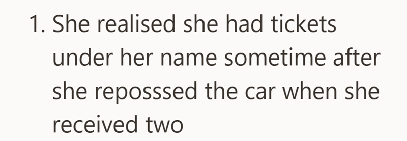 1. She realised she had tickets under her name sometime after she reposssed the car when she received two