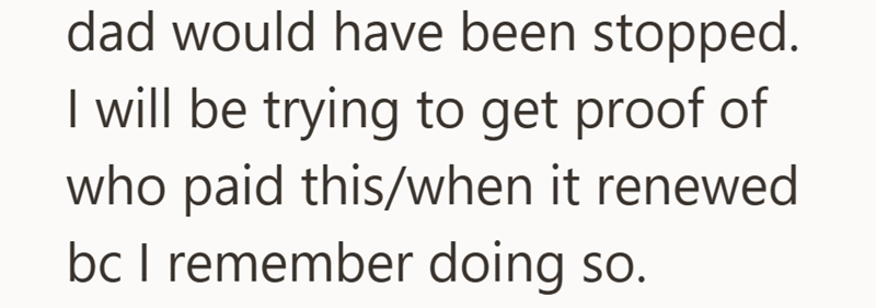 dad would have been stopped. I will be trying to get proof of who paid this/when it renewed bc I remember doing so.
