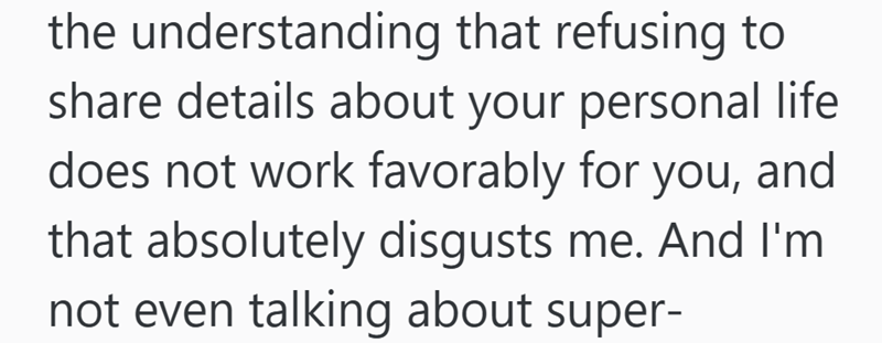the understanding that refusing to share details about your personal life does not work favorably for you, and that absolutely disgusts me. And I'm not even talking about super-