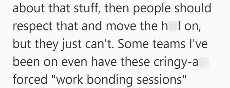 about that stuff, then people should respect that and move the h Ion, but they just can't. Some teams I've been on even have these cringy-a forced "work bonding sessions"