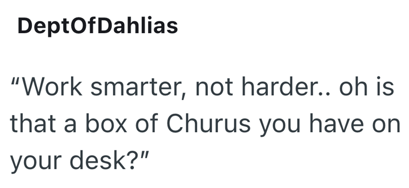 DeptOfDahlias "Work smarter, not harder.. oh is that a box of Churus you have on your desk?"