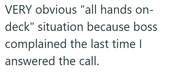 VERY obvious "all hands on- deck" situation because boss complained the last time I answered the call.
