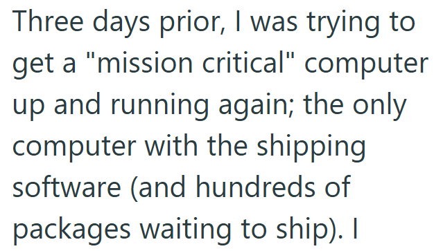 Three days prior, I was trying to get a "mission critical" computer up and running again; the only computer with the shipping software (and hundreds of packages waiting to ship). I