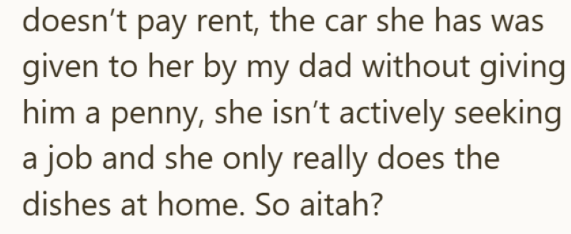 doesn't pay rent, the car she has was given to her by my dad without giving him a penny, she isn't actively seeking a job and she only really does the dishes at home. So aitah?