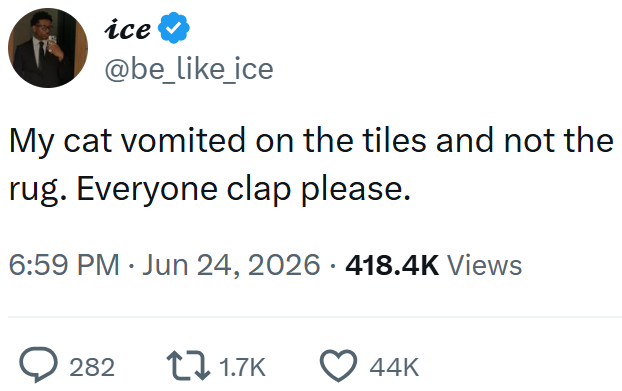 ice @be_like_ice My cat vomited on the tiles and not the rug. Everyone clap please. • 6:59 PM ⚫ Jun 24, 2026 · 418.4K Views • > 282 1.7K 44K