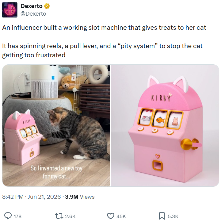 Dexerto @Dexerto An influencer built a working slot machine that gives treats to her cat It has spinning reels, a pull lever, and a "pity system" to stop the cat getting too frustrated KIRBY בכם Sol invented a new toy for my cat... • 8:42 PM ⚫ Jun 21, 2026 3.9M Views 178 2.6K KIRBY 45K 5.3K