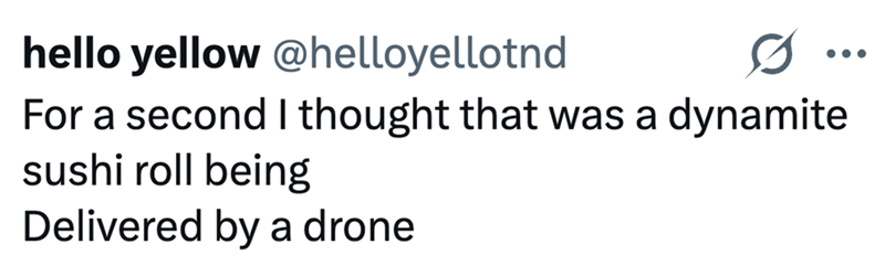 hello yellow @helloyellotnd 0 • • • For a second I thought that was a dynamite sushi roll being Delivered by a drone