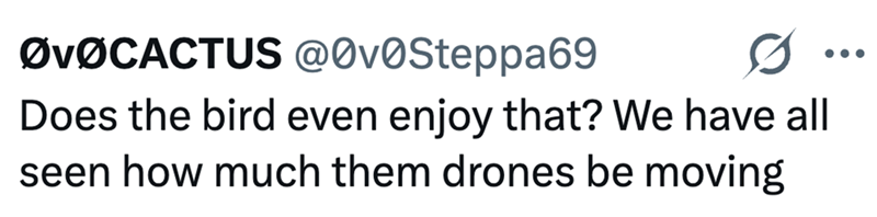 ØvØCACTUS @0v0Steppa69 Does the bird even enjoy that? We have all seen how much them drones be moving