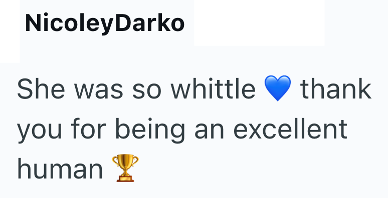 NicoleyDarko She was so whittle thank you for being an excellent human!