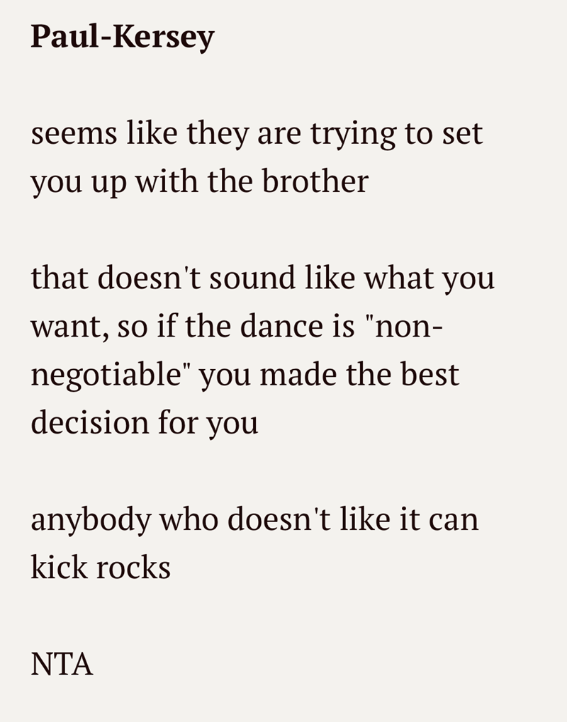 Paul-Kersey seems like they are trying to set you up with the brother that doesn't sound like what you want, so if the dance is "non- negotiable" you made the best decision for you anybody who doesn't like it can kick rocks ΝΤΑ